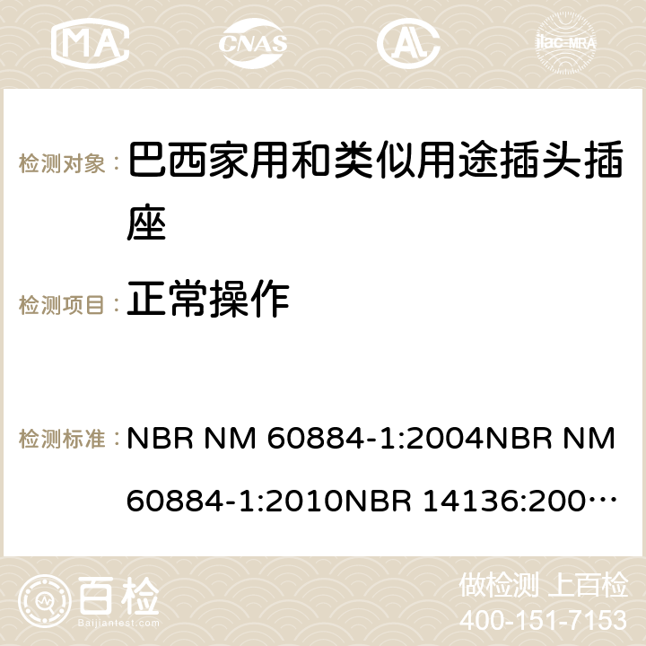 正常操作 家用和类似用途插头插座 第1部分: 通用要求 NBR NM 60884-1:2004
NBR NM 60884-1:2010
NBR 14136:2002
NBR 14136:2012
NBR 14936:2006 
NBR 14936:2012 21