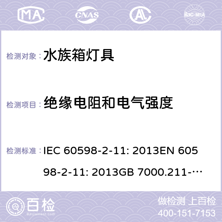 绝缘电阻和电气强度 灯具 第2-11部分：水族箱灯具的特殊要求 IEC 60598-2-11: 2013
EN 60598-2-11: 2013
GB 7000.211-2008 Cl. 11.15