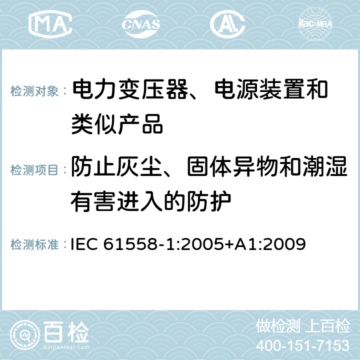 防止灰尘、固体异物和潮湿有害进入的防护 变压器、电抗器、电源装置及其组合的安全 第1部分:通用要求和试验 IEC 61558-1:2005+A1:2009 17