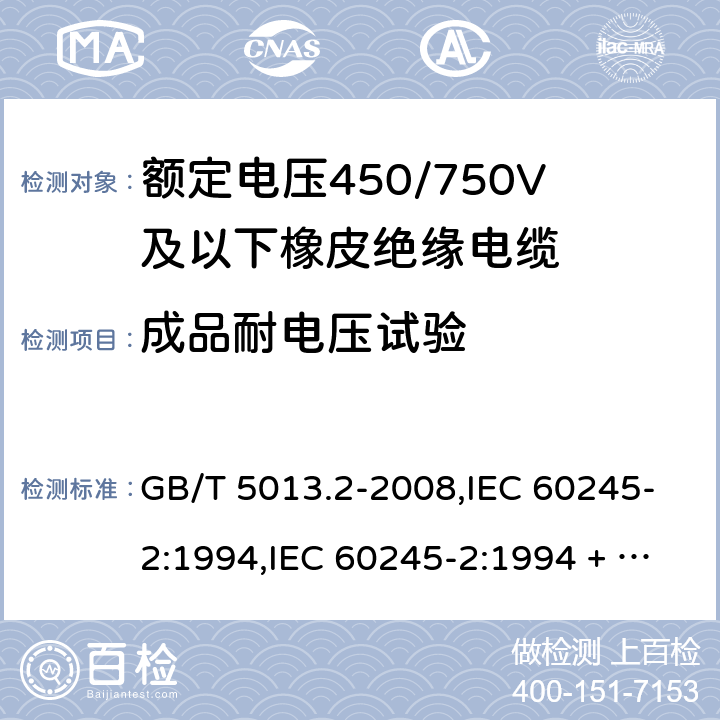 成品耐电压试验 额定电压450/750V及以下橡皮绝缘电缆第2部分：试验方法 GB/T 5013.2-2008,IEC 60245-2:1994,IEC 60245-2:1994 + A1:1997 +A2:1997 5.6.1