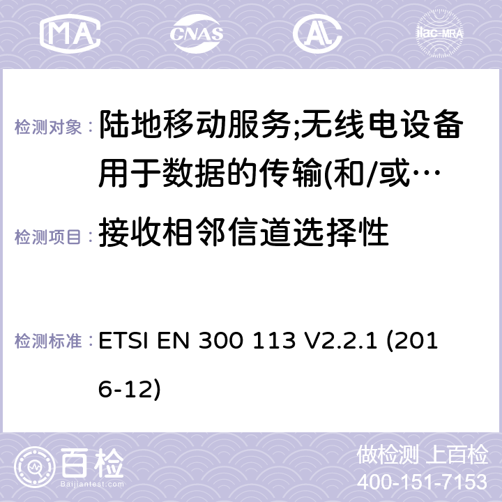 接收相邻信道选择性 陆地移动服务;无线电设备用于数据的传输(和/或语音)使用常数或不恒定包络调制和天线连接器 ETSI EN 300 113 V2.2.1 (2016-12) 8.6