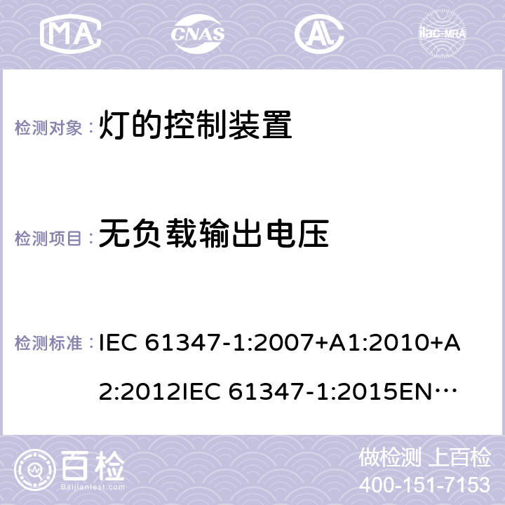 无负载输出电压 灯的控制装置第1部分一般要求和安全要求 
IEC 61347-1:2007+A1:2010+A2:2012
IEC 61347-1:2015
EN 61347-1:2008+A1:2011 +A2:2013
EN 61347-1:2015 20