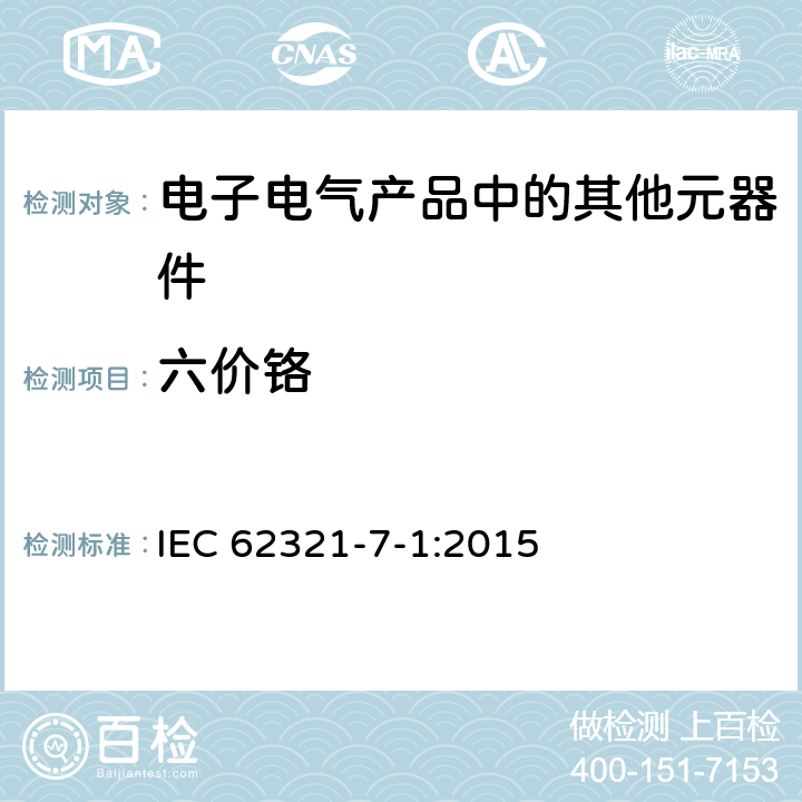 六价铬 电工技术产品中某些物质的测定. 第7-1部分: 六价铬. 使用比色法测定金属无色和有色防腐蚀涂层中六价铬 (Cr(VI)) 的含量 IEC 62321-7-1:2015