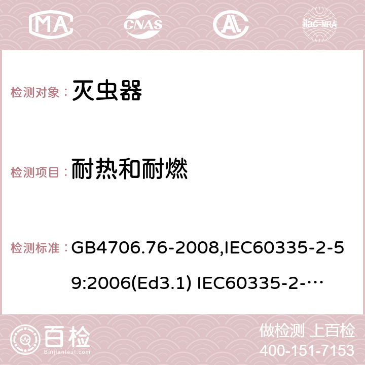 耐热和耐燃 家用和类似用途电器的安全　灭虫器的特殊要求 GB4706.76-2008,IEC60335-2-59:2006(Ed3.1) 
IEC60335-2-59:2002+A1:2006+A2:2009,
EN60335-2-59:2003+A11:2018 30