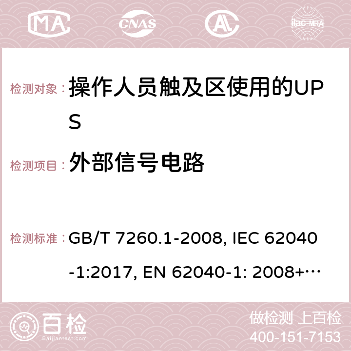 外部信號電路 不間斷電源設備 第1-1部分: 操作人員觸及區使用的UPS的一般規定和安全要求 GB/T 7260.1-2008, IEC 62040-1:2017, EN 62040-1: 2008+A1:2013, AS 62040.1.1-2003 5.9