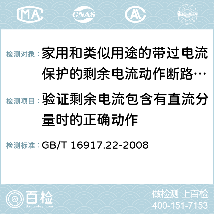 验证剩余电流包含有直流分量时的正确动作 《家用和类似用途的带过电流保护的剩余电流动作断路器（RCBO）第22部分：一般规则对动作功能与电源电压有关的RCBO的适用性》 GB/T 16917.22-2008 9.21