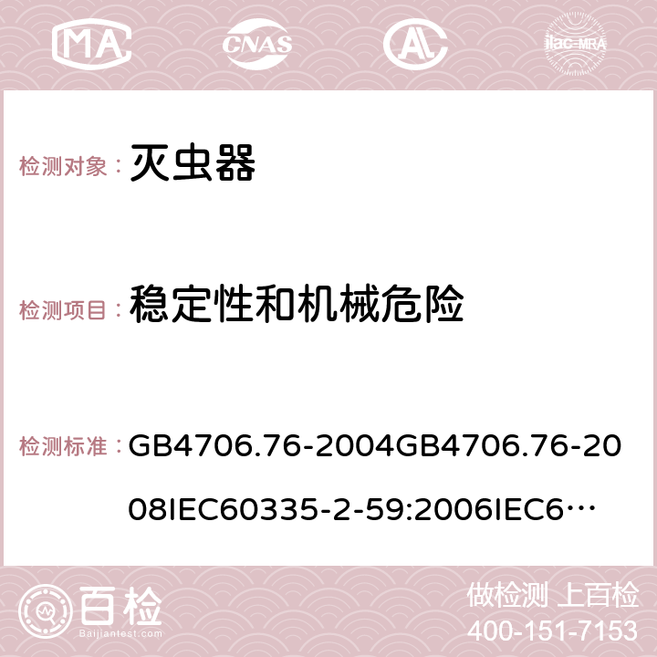 稳定性和机械危险 家用和类似用途电器的安全灭虫器的特殊要求 GB4706.76-2004
GB4706.76-2008
IEC60335-2-59:2006
IEC60335-2-59:2009
IEC60335-2-59:2002+A1:2006+A2:2009
EN60335-2-59:2003+A1:2006+A2:2009+A11:2018
AS/NZS60335.2.59:2005+A1:2005+A2:2006+A3:2010 20