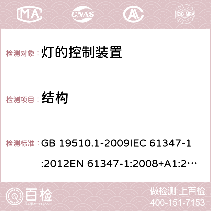 结构 灯的控制装置 第1部分：一般要求和安全要求 GB 19510.1-2009
IEC 61347-1:2012
EN 61347-1:2008+A1:2011+A2:2013
AS/NZS 61347.1:2002 
IEC 61347-1:2015
EN 61347-1:2015
AS/NZS 61347.1:2016+A1：2018 15