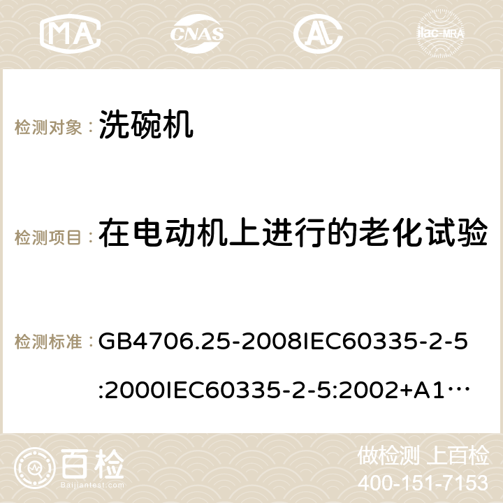 在电动机上进行的老化试验 家用和类似用途电器的安全洗碗机的特殊要求 GB4706.25-2008
IEC60335-2-5:2000
IEC60335-2-5:2002+A1:2005+A2:2008
IEC60335-2-5:2012IEC60335-2-5:2012+A1:2018
EN60335-2-5:2003+A1:2005+A2:2008+A11:2009+A12:2012
EN60335-2-5:2015+A11:2019
AS/NZS60335.2.5:2014
AS/NZS60335.2.5:2014+A1:2015+A2:2018 附录C