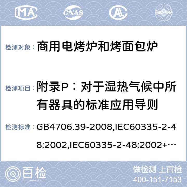 附录P：对于湿热气候中所有器具的标准应用导则 家用和类似用途电器的安全 商用电烤炉和烤面包炉的特殊要求 GB4706.39-2008,IEC60335-2-48:2002,IEC60335-2-48:2002+A1:2008+A2:2017,EN60335-2-48:2003+A2:2019 附录P