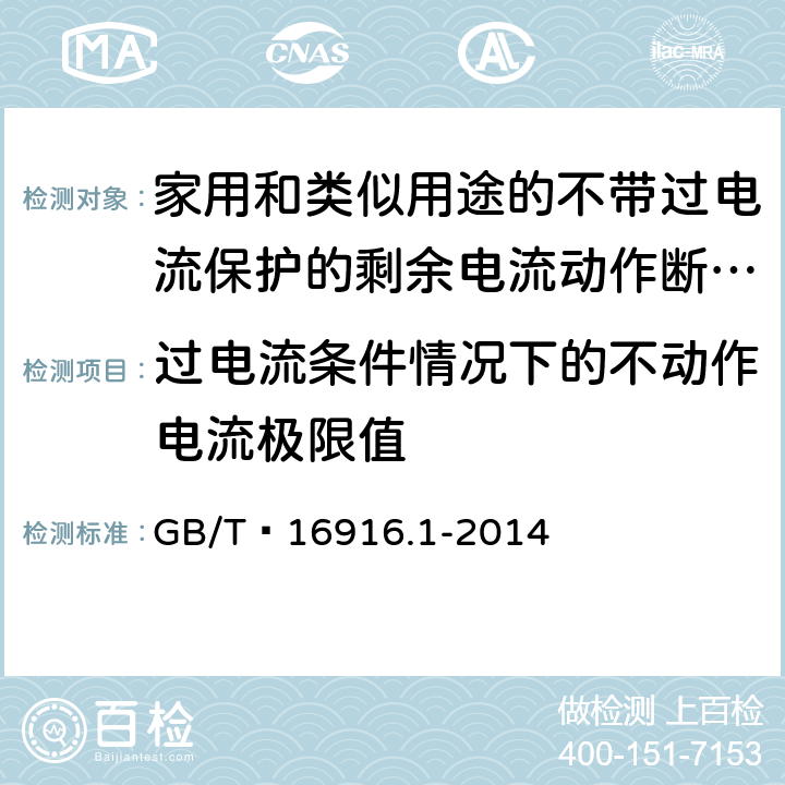 过电流条件情况下的不动作电流极限值 家用和类似用途的不带过电流保护的剩余电流动作断路器(RCCB) 第1部分: 一般规则 GB/T 16916.1-2014 9.18