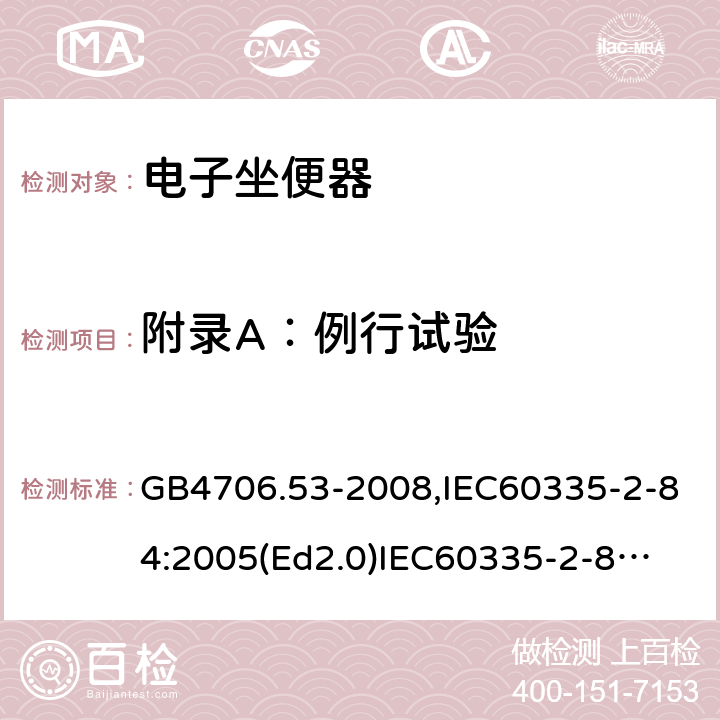 附錄A：例行試驗 家用和類似用途電器的安全　坐便器的特殊要求 GB4706.53-2008,IEC60335-2-84:2005(Ed2.0)
IEC60335-2-84:2019,EN60335-2-84:2003+A2:2019 附錄A
