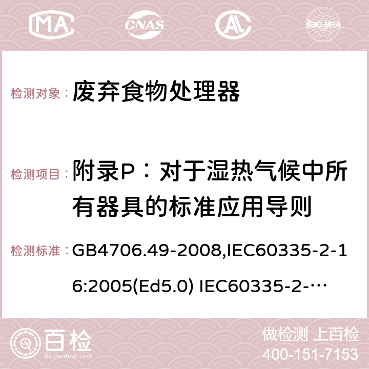 附录P：对于湿热气候中所有器具的标准应用导则 GB 4706.49-2008 家用和类似用途电器的安全 废弃食物处理器的特殊要求(附第1号修改单)