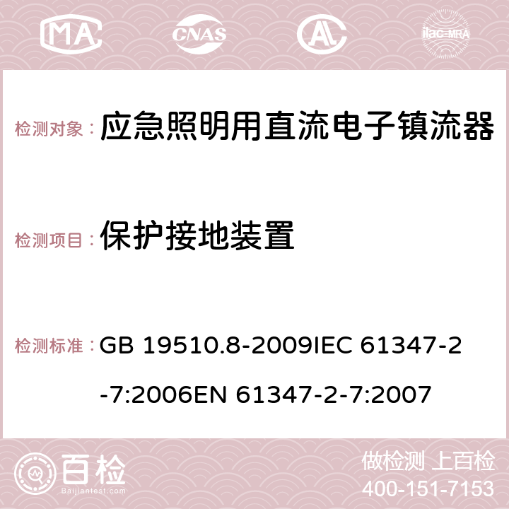 保护接地装置 灯的控制装置 第8部分:应急照明用直流电子镇流器的特殊要求 GB 19510.8-2009
IEC 61347-2-7:2006
EN 61347-2-7:2007 10