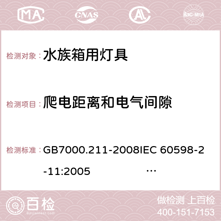 爬电距离和电气间隙 灯具 第2-11部分：特殊要求 水族箱用灯具 GB7000.211-2008
IEC 60598-2-11:2005 
IEC 60598-2-11:2013 
EN 60598-2-11:2005 
EN 60598-2-11:2013 7