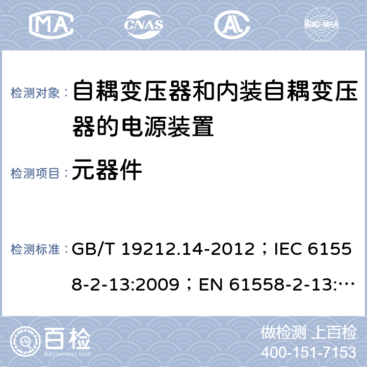 元器件 电源电压为1 100V及以下的变压器、电抗器、电源装置和类似产品的安全 第14部分：自耦变压器和内装自耦变压器的电源装置的特殊要求和试验 GB/T 19212.14-2012；IEC 61558-2-13:2009；EN 61558-2-13:2009 20