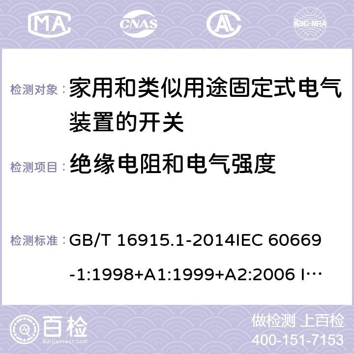 绝缘电阻和电气强度 家用和类似用途固定式电气装置的开关 第1部分：通用要求 GB/T 16915.1-2014
IEC 60669-1:1998+A1:1999+A2:2006 
IEC 60669-1:2017 16