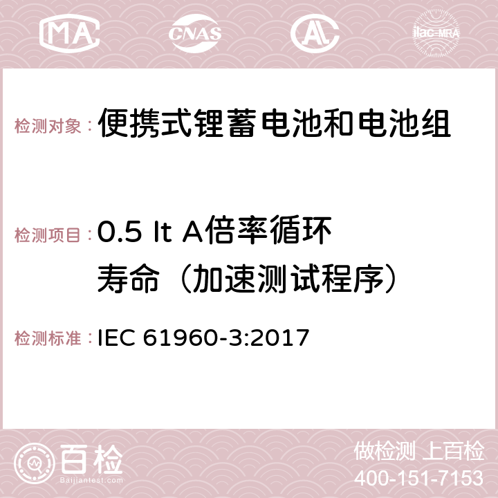 0.5 It A倍率循环寿命（加速测试程序） 含碱性或其他非酸性电解质的蓄电池和电池组-便携式锂蓄电池和电池组-第3部分：方形和圆柱形锂蓄电池及其制造的电池组 IEC 61960-3:2017 7.6.3