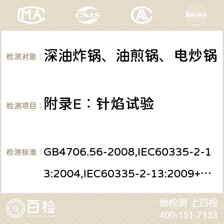 附录E：针焰试验 家用和类似用途电器的安全 深油炸锅、油煎锅及类似器具的特殊要求 GB4706.56-2008,IEC60335-2-13:2004,IEC60335-2-13:2009+A1:2016,EN60335-2-13:2010+A1:2019  附录E