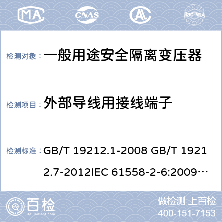 外部导线用接线端子 电源电压为1100V及以下的变压器、电抗器、电源装置和类似产品的安全 第7部分：安全隔离变压器和内装安全隔离变压器的电源装置的特殊要求和试验 GB/T 19212.1-2008 GB/T 19212.7-2012IEC 61558-2-6:2009EN 61558-2-6:2009AS/NZS 61558.2.6: 2009+A1:2012 23