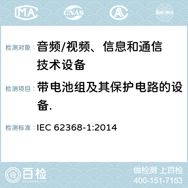 带电池组及其保护电路的设备. 音频、视频、信息和通信技术设备
第 1 部分：安全要求 IEC 62368-1:2014 附录M