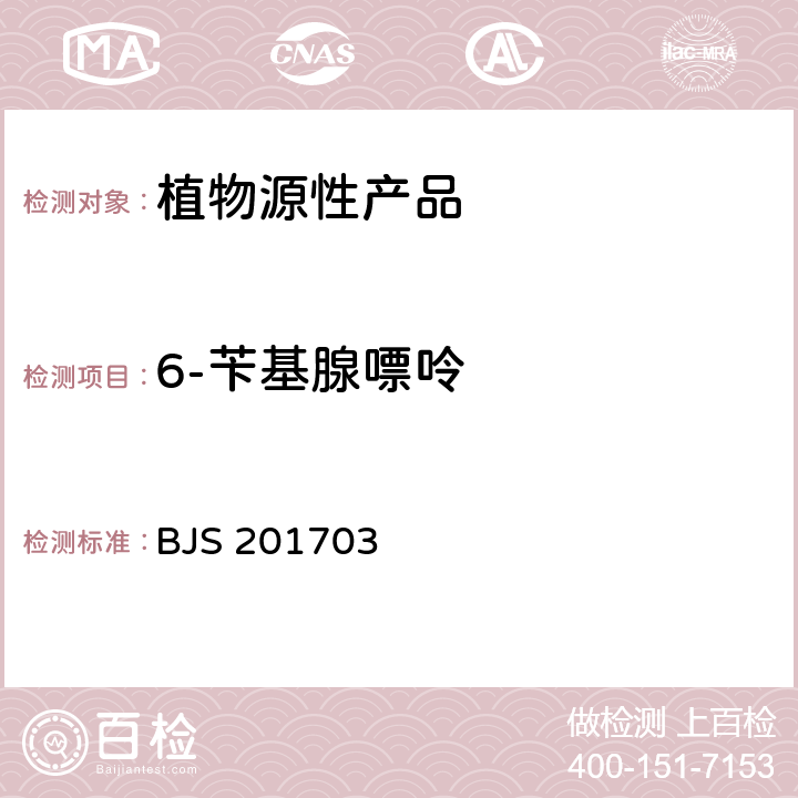 6-苄基腺嘌呤 食品药品监管总局《总局关于发布食品中西布曲明等化合物的测定等 3 项食品补充检验方法的公告》（2017 年第 24 号）附件3.豆芽中植物生长调节剂的测定（BJS 201703）