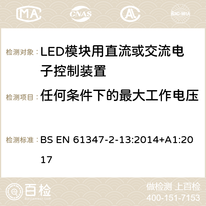 任何条件下的最大工作电压 灯的控制装置 第14部分：LED模块用直流或交流电子控制装置的特殊要求 BS EN 61347-2-13:2014+A1:2017 21