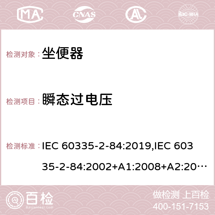 瞬态过电压 IEC 60335-2-84 家用和类似用途电器的安全 第2部分：坐便器的特殊要求 :2019,:2002+A1:2008+A2:2013,EN 60335-2-84:2003+A1:2008+A2:2019,AS/NZS 60335.2.84:2014,AS/NZS 60335.2.84:2006+A1:2008 14