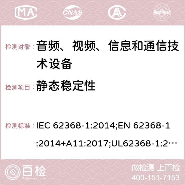 静态稳定性 音频/视频、信息技术和通信技术设备 第1部分：安全要求 IEC 62368-1:2014;EN 62368-1:2014+A11:2017;UL62368-1:2014;IEC62368-1:2018;AS/NZS 62368.1:2018 8.6.2