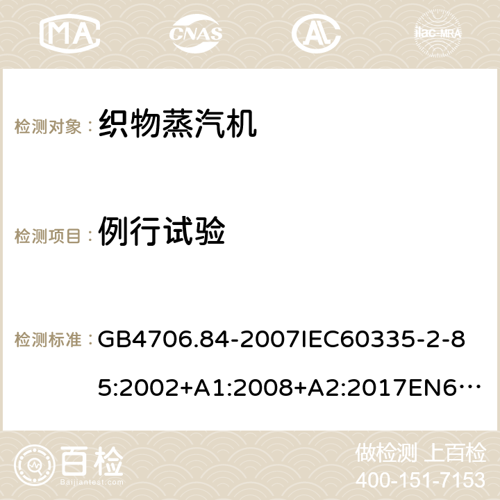 例行试验 家用和类似用途电器的安全第2部分_织物蒸汽机的特殊要求 GB4706.84-2007
IEC60335-2-85:2002+A1:2008+A2:2017
EN60335-2-85:2003+A1:2008+A11:2018
AS/NZS60335.2.85:2005+A1:2009
SANS60335-2-85:2009(Ed.2.01)AS/NZS60335.2.85:2018 附录A