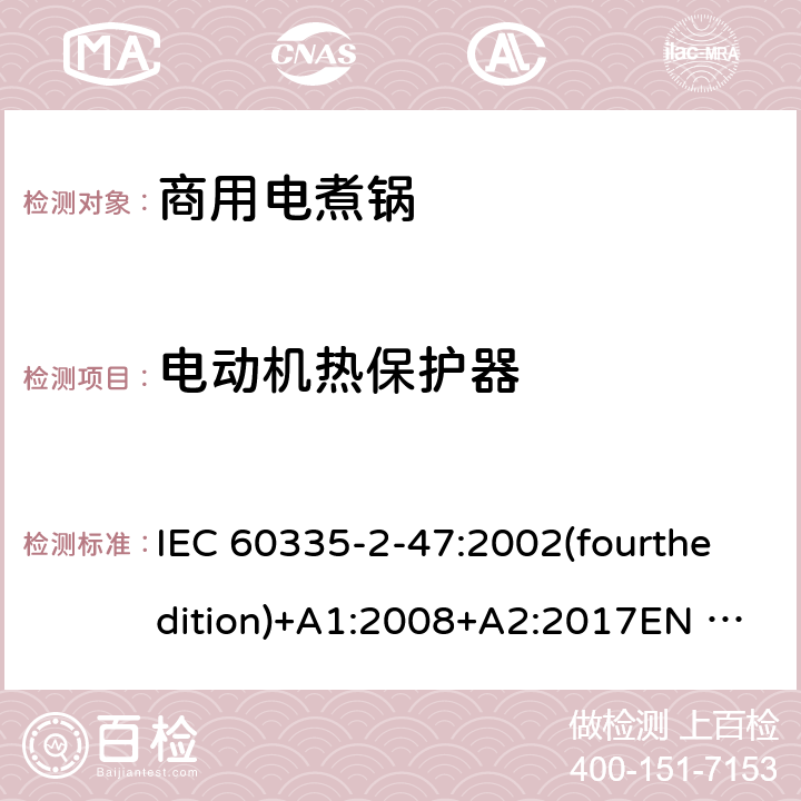 电动机热保护器 家用和类似用途电器的安全 商用电煮锅的特殊要求 IEC 60335-2-47:2002(fourthedition)+A1:2008+A2:2017EN 60335-2-47:2003+A1:2008+A11:2012+A2:2019GB 4706.35-2008 附录D