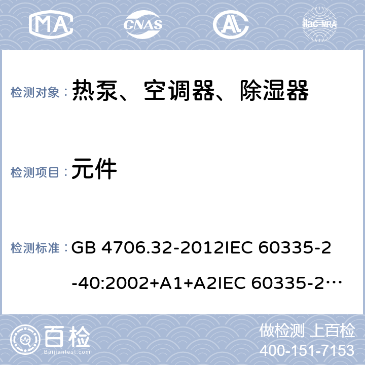 元件 家用和类似用途电器的安全 热泵、空调器、除湿器的特殊要求 GB 4706.32-2012
IEC 60335-2-40:2002+A1+A2
IEC 60335-2-40:2013
IEC 60335-2-40:2013+A1:2016
IEC 60335-2-40:2018
EN 60335-2-40:2003+A1:2006+A2:2009+A11:2004+A12:2005+A13:2012+AC:2013 24