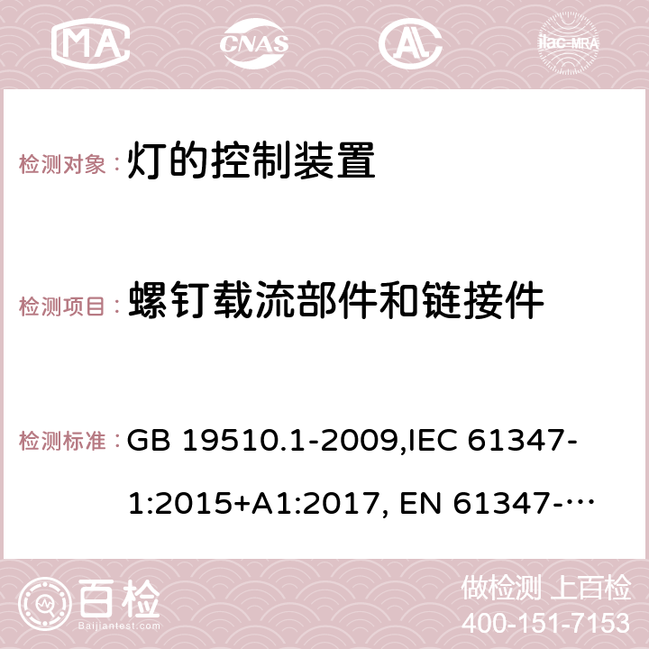 螺钉载流部件和链接件 灯的控制装置 第1部分:一般要求和安全要求 GB 19510.1-2009,
IEC 61347-1:2015+A1:2017, 
EN 61347-1:2015,
AS/NZS 61347.1:2016+ A1:2018,J61347-1(H29),JIS C 8147-1:2017 17