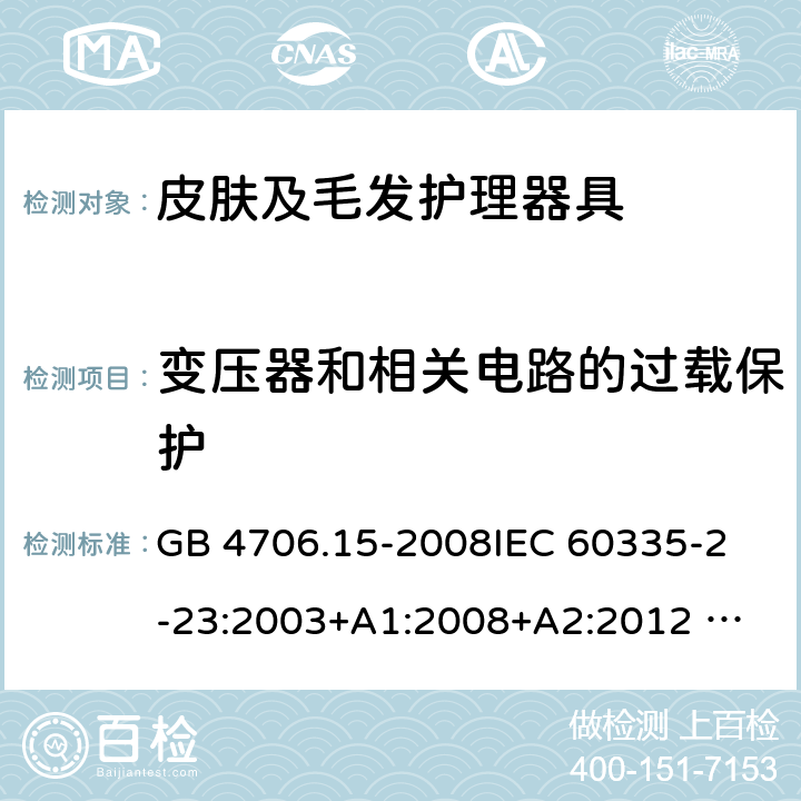 变压器和相关电路的过载保护 家用和类似用途电器的安全 皮肤及毛发护理器具的特殊要求 GB 4706.15-2008
IEC 60335-2-23:2003+A1:2008+A2:2012 
IEC 60335-2-23:2016+A1:2019 
EN 60335-2-23:2003+A1:2008+A11:2010+AC:2012+A2: 2015
AS/NZS 60335.2.23:2012+A1:2015 AS/NZS 60335.2.23:2017 SANS 60335-2-23:2019 (Ed. 4.00) 17