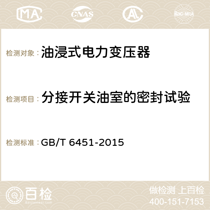 分接开关油室的密封试验 《油浸式电力变压器技术参数和要求》 GB/T 6451-2015 4.3.5
5.3.8
6.3.6
7.3.6
8.3.6
9.3.6
10.3.6