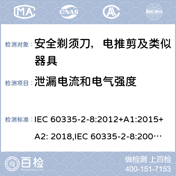 泄漏电流和电气强度 家用和类似用途电器安全–第2-8部分:安全剃须刀，电推剪及类似器具的特殊要求 IEC 60335-2-8:2012+A1:2015+A2: 2018,IEC 60335-2-8:2002+A1:2005+A2:2008,EN60335-2-8:2015+ A1:2016,AS/NZS 60335.2.8:2013