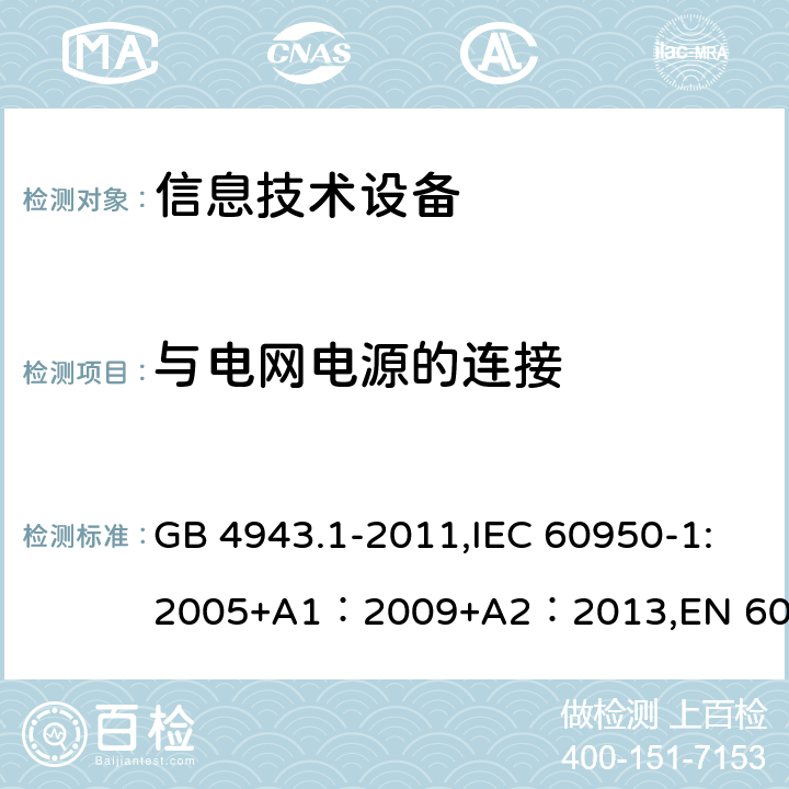 与电网电源的连接 信息技术设备的安全 GB 4943.1-2011,IEC 60950-1:2005+A1：2009+A2：2013,EN 60950-1:2006 + A11: 2009 + A1: 2010 + A12: 2011 + A2: 2013,UL 60950-1:2007 AS/NZS 60950.1:2015, J60950-1 (H29) CAN/CSA C22.2 No. 60950-1-07, 2nd Edition, 2014-10 3.2