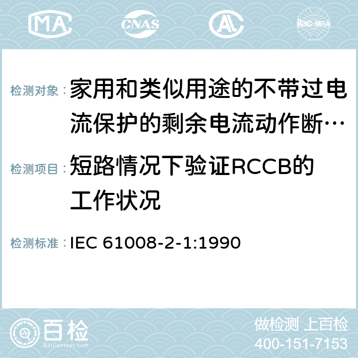 短路情况下验证RCCB的工作状况 《家用和类似用途的不带过电流保护的剩余电流动作断路器（RCCB）第21部分：一般规则对动作功能与电源电压无关的RCCB的适用性》 IEC 61008-2-1:1990 9.11