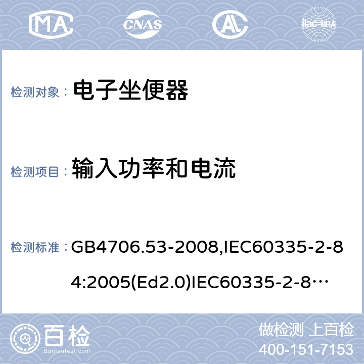 输入功率和电流 家用和类似用途电器的安全　坐便器的特殊要求 GB4706.53-2008,IEC60335-2-84:2005(Ed2.0)
IEC60335-2-84:2019,EN60335-2-84:2003+A2:2019 10