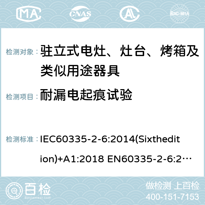 耐漏电起痕试验 家用和类似用途电器的安全驻立式电灶、灶台、烤箱及类似用途器具的特殊要求 IEC60335-2-6:2014(Sixthedition)+A1:2018 EN60335-2-6:2015+A1:2020+A11:2020 IEC60335-2-6:2002(Fifthedition)+A1:2004+A2:2008 AS/NZS 60335.2.6:2014+A1:2015+A2:2019 GB 4706.22-2008 附录N