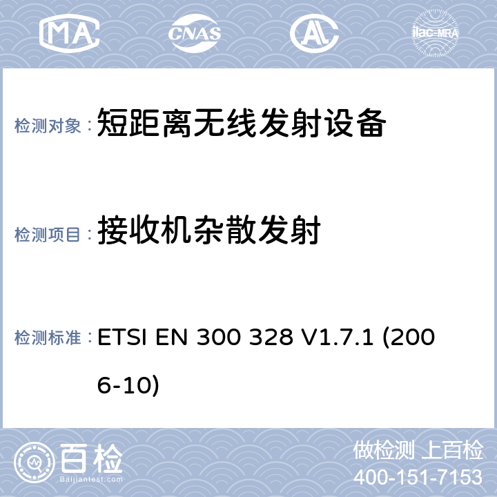 接收机杂散发射 电磁兼容性和无线电频谱事项（ERM）； 宽带传输系统； 在2,4 GHz ISM频段工作并使用宽带调制技术的数据传输设备； 统一的EN，涵盖R＆TTE指令第3.2条中的基本要求 ETSI EN 300 328 V1.7.1 (2006-10) 4.3.7