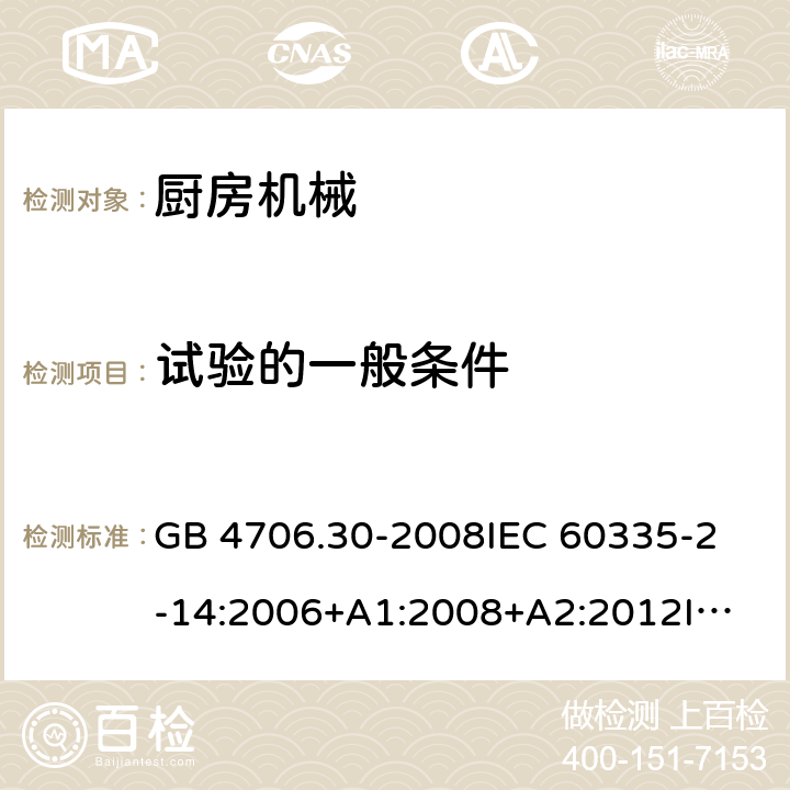 试验的一般条件 家用和类似用途电器的安全 厨房机械的特殊要求 GB 4706.30-2008
IEC 60335-2-14:2006+A1:2008+A2:2012
IEC 60335-2-14:2016+A1:2019
SANS 60335-2-14:2018 (Ed. 5.00)
EN 60335-2-14:2006+A1:2008+A11:2012 +A12:2016
AS/NZS 60335.2.14:2007+A1:2009
AS/NZS 60335.2.14:2013
AS/NZS 60335.2.14:2017 5