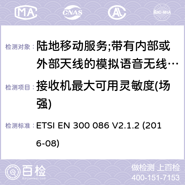 接收机最大可用灵敏度(场强) 陆地移动服务;带有内部或外部天线的模拟语音无线电设备 ETSI EN 300 086 V2.1.2 (2016-08) 8.2