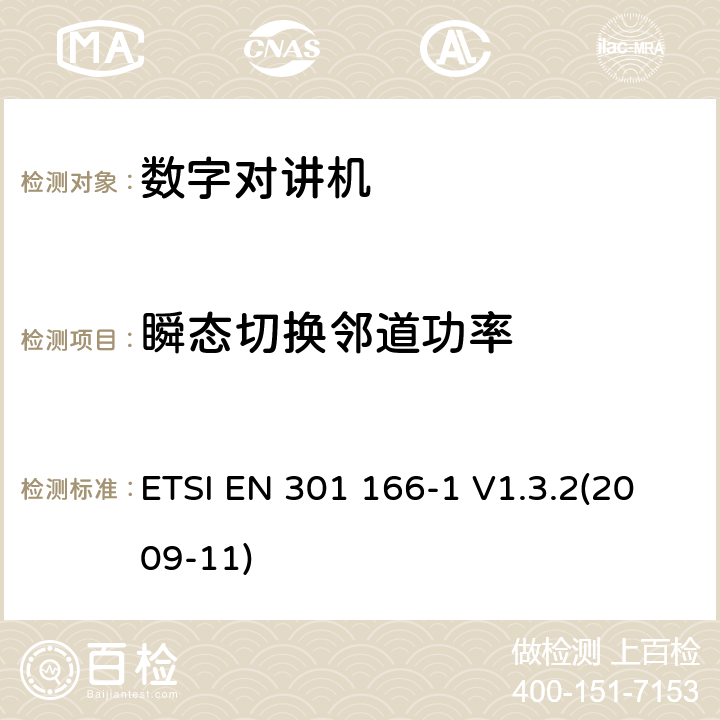 瞬态切换邻道功率 ETSI EN 301 166 电磁兼容性和无线频谱设备(ERM)；陆地移动业务；运行在窄带信道和拥有一个天线连接器的模拟和/或数字通讯（语音和/或数据）无线设备；第1部分：技术特性和测试方法 -1 V1.3.2(2009-11) 7.6.2