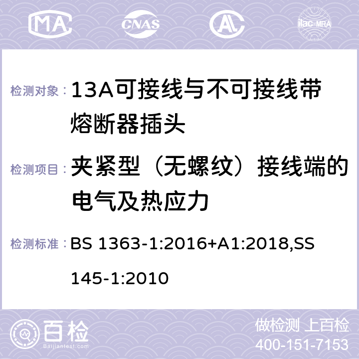 夹紧型（无螺纹）接线端的电气及热应力 13A 插头，插座，适配器以及连接部件-第一部分： 13A可接线与不可接线带熔断器插头的要求 BS 1363-1:2016+A1:2018,
SS 145-1:2010 25