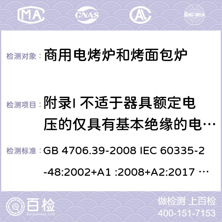 附录I 不适于器具额定电压的仅具有基本绝缘的电动机 家用和类似用途电器的安全 商用电烤炉和烤面包炉的特殊要求 GB 4706.39-2008 IEC 60335-2-48:2002+A1 :2008+A2:2017 EN 60335-2-48:2003+A2:2019