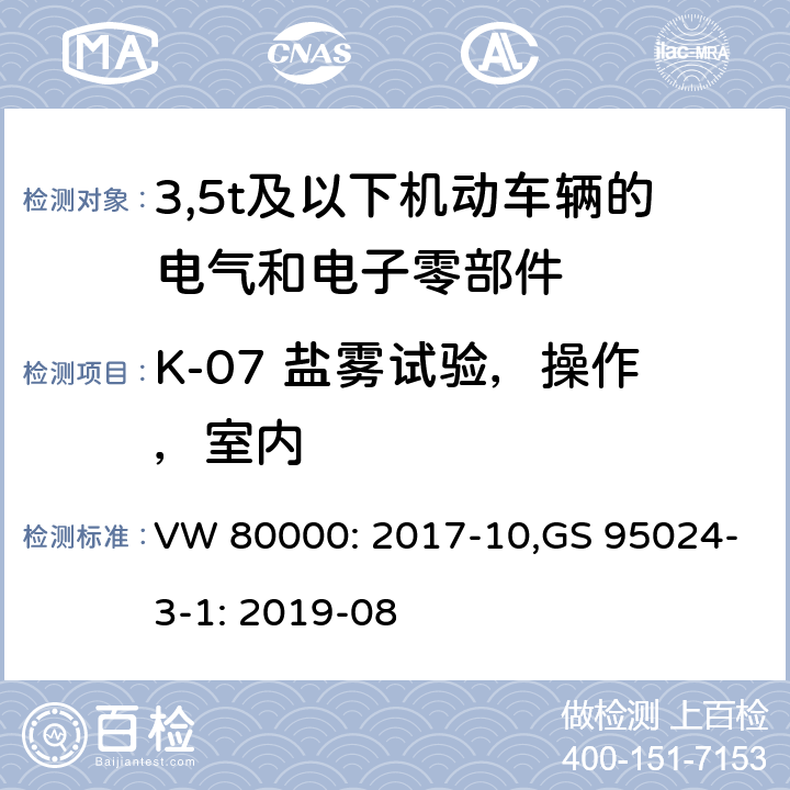 K-07 盐雾试验，操作，室内 3,5t及以下机动车辆的电气和电子零部件-一般要求，试验条件和试验 VW 80000: 2017-10,GS 95024-3-1: 2019-08 11.7/8.7