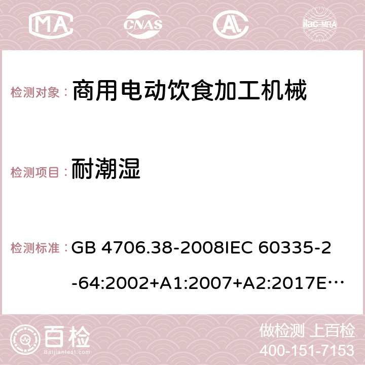 耐潮湿 家用和类似用途电器的安全 商用电动饮食加工机械的特殊要求 GB 4706.38-2008
IEC 60335-2-64:2002+A1:2007+A2:2017
EN 60335-2-64:2000+A1:2002
SANS 60335-2-64:2008 (Ed. 3.01) 15