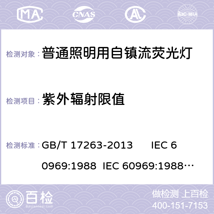 紫外辐射限值 普通照明用自镇流荧光灯 性能要求 GB/T 17263-2013 
IEC 60969:1988 
IEC 60969:1988 AMD1:1991 
IEC 60969:1988 AMD2:2000 
AS/NZS 60969:2001 5.11