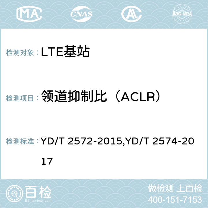 领道抑制比（ACLR） TD-LTE 数字蜂窝移动通信网基站设备测试方法(第一阶段),LTE FDD数字蜂窝移动通信网基站设备测试方法(第一阶段) YD/T 2572-2015,YD/T 2574-2017 12.2.12,12.2.10